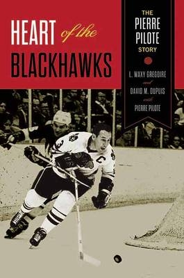 Heart of the Blackhawks - L. Waxy Gregoire, David M. Dupuis, Pierre Pilote