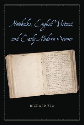 Notebooks, English Virtuosi, and Early Modern Science - Richard Yeo