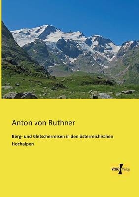 Berg- und Gletscherreisen in den österreichischen Hochalpen - Anton von Ruthner