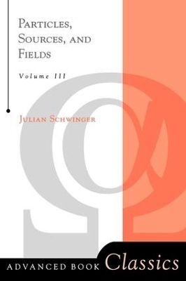 Particles, Sources, And Fields, Volume 3 - Julian Schwinger
