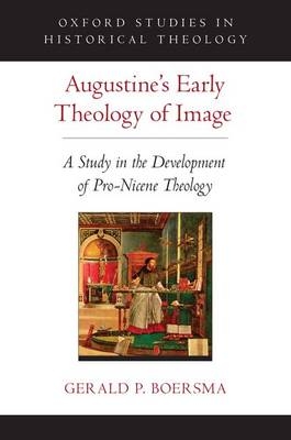 Augustine's Early Theology of Image -  Gerald P. Boersma