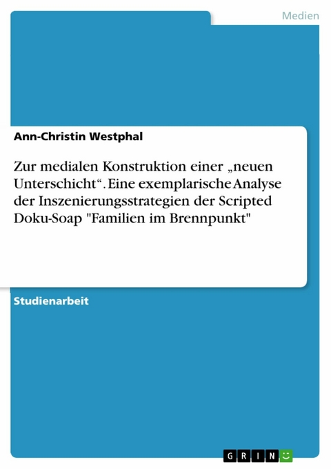 Zur medialen Konstruktion einer 'neuen Unterschicht'. Eine exemplarische Analyse der Inszenierungsstrategien der Scripted Doku-Soap 'Familien im Brennpunkt' -  Ann-Christin Westphal