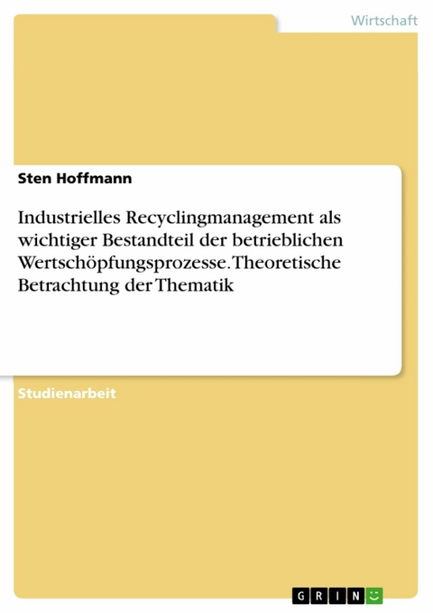 Industrielles Recyclingmanagement als wichtiger Bestandteil der betrieblichen Wertschöpfungsprozesse. Theoretische Betrachtung der Thematik - Sten Hoffmann