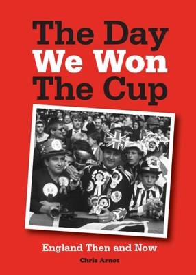 The Day We Won the Cup : England Then and Now -  Chris Arnot