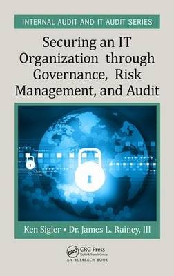 Securing an IT Organization through Governance, Risk Management, and Audit -  James L. Rainey III,  Ken E. Sigler