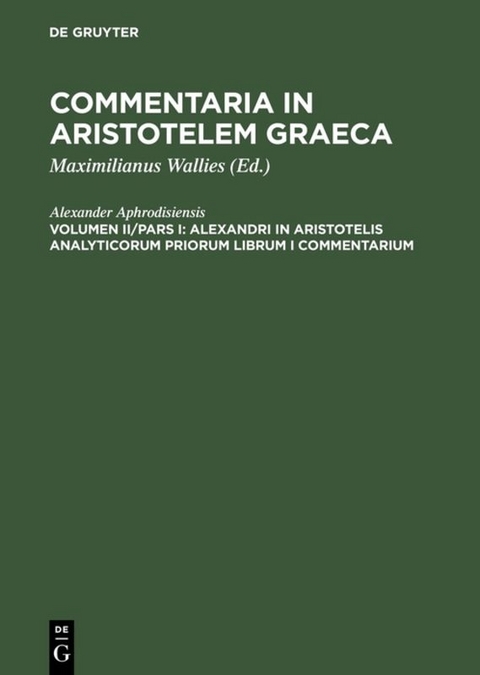 Commentaria in Aristotelem Graeca / Alexandri in Aristotelis analyticorum priorum librum I commentarium -  Alexander Aphrodisiensis