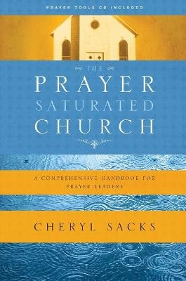 The Prayer-Saturated Church : A Comprehensive Handbook for Prayer Leaders - Cheryl Sacks