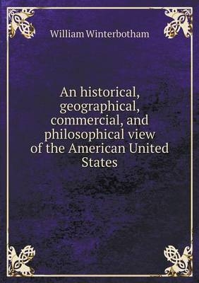 An historical, geographical, commercial, and philosophical view of the American United States - William Winterbotham