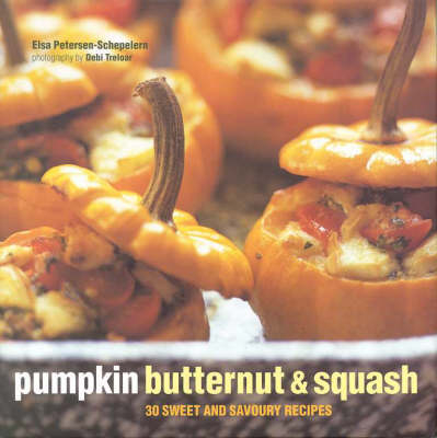 Pumpkin Butternut and Squash: 30 Sweet and Savoury Recipes - Elsa Petersen-Schepelern