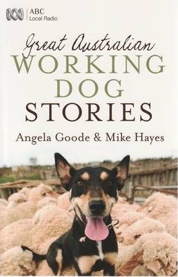 Great Australian Working Dog Stories - Angela Goode, Mike Hayes