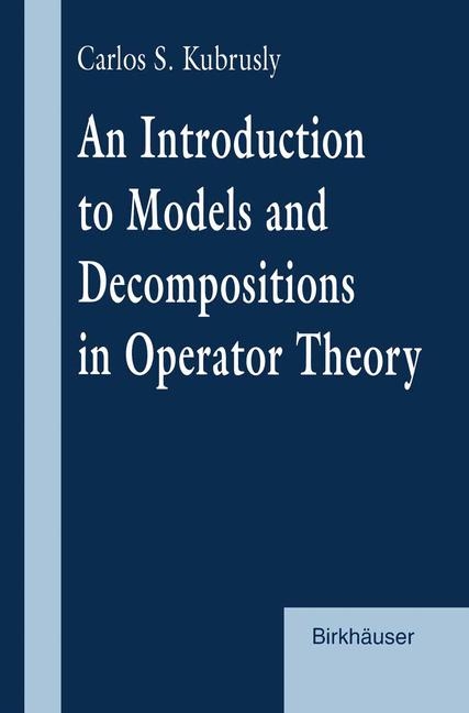 Introduction to Models and Decompositions in Operator Theory -  Carlos S. Kubrusly