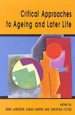 Critical Approaches To Ageing And Later Life - Anne Jamieson, Sarah Harper, Christina Victor