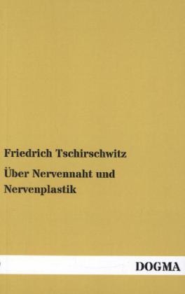 Über Nervennaht und Nervenplastik - Friedrich Tschirschwitz