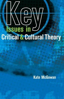 Key Issues in Critical and Cultural Theory - Kate McGowan