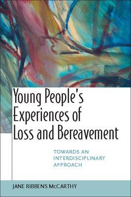 Young People's Experiences of Loss and Bereavement: Towards an Interdisciplinary Approach - Jane Ribbens McCarthy