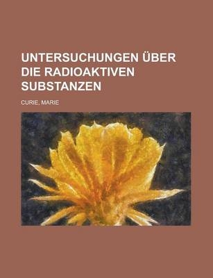 Untersuchungen Uber Die Radioaktiven Substanzen - Marie Curie