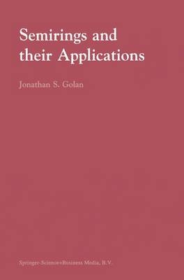 Semirings and their Applications -  Jonathan S. Golan