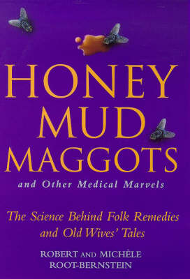 Honey, Mud, Maggots and Other Medical Marvels - Robert Scott Root-Bernstein, Michele Root-Bernstein
