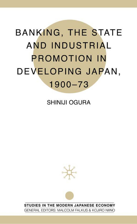 Banking, The State and Industrial Promotion in Developing Japan, 1900-73 - S. Ogura