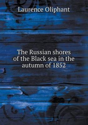 The Russian shores of the Black sea in the autumn of 1852 - Laurence Oliphant