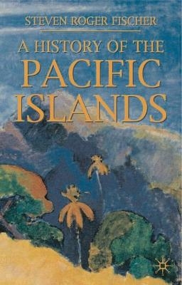 A History of the Pacific Islands - Steven R. Fischer