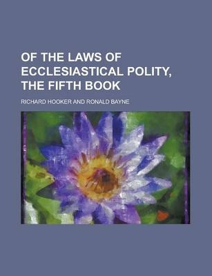 Of the Laws of Ecclesiastical Polity, the Fifth Book - Richard Hooker