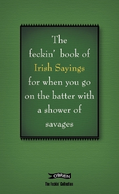 The Book of Feckin' Irish Sayings For When You Go On The Batter With A Shower of Savages - Colin Murphy, Donal O'Dea