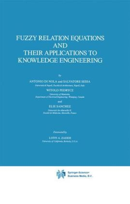 Fuzzy Relation Equations and Their Applications to Knowledge Engineering -  Antonio Di Nola,  Witold Pedrycz,  E. Sanchez,  S. Sessa