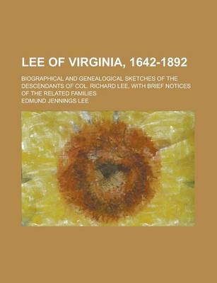Lee of Virginia, 1642-1892; Biographical and Genealogical Sketches of the Descendants of Col. Richard Lee, with Brief Notices of the Related Families - Edmund Jennings Lee