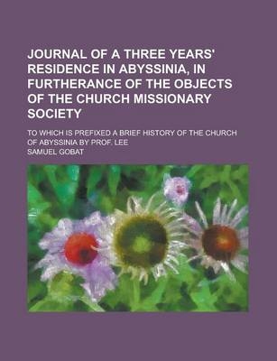 Journal of a Three Years' Residence in Abyssinia, in Furtherance of the Objects of the Church Missionary Society; To Which Is Prefixed a Brief History of the Church of Abyssinia by Prof. Lee - Samuel Gobat