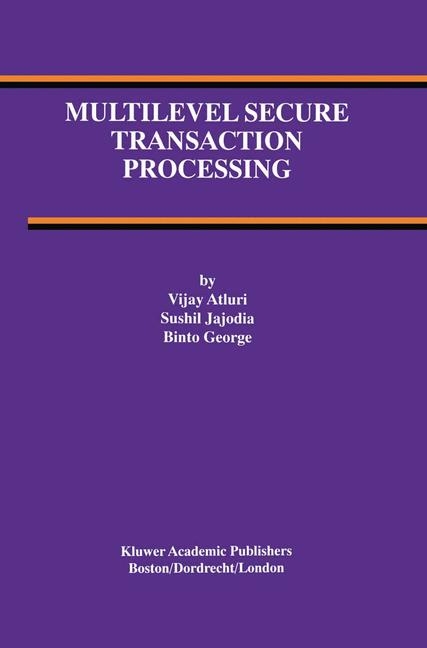 Multilevel Secure Transaction Processing -  Vijay Atluri,  Binto George,  Sushil Jajodia