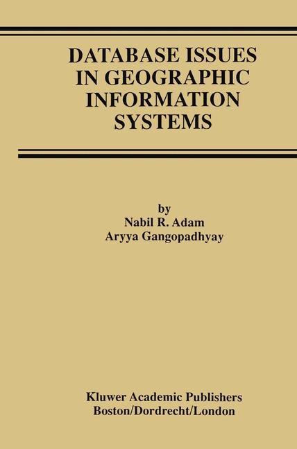 Database Issues in Geographic Information Systems -  Nabil R. Adam,  Aryya Gangopadhyay