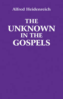 The Unknown in the Gospels - Alfred Heidenreich