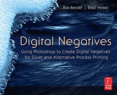 Digital Negatives: Using Photoshop to Create Digital Negatives for Silver and Alternative Process Printing - Brad Hinkel, Ron Reeder