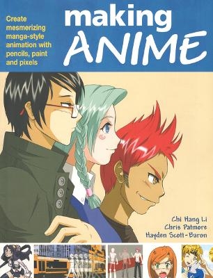 Making Anime: Create mesmerising manga-style animation with pencils, paint and pixels - Chi Hang Li, Chris Patmore, Hayden Scott Baron