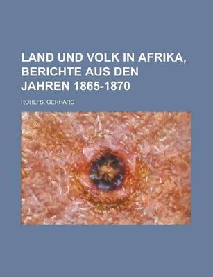 Land Und Volk in Afrika, Berichte Aus Den Jahren 1865-1870 - Gerhard Rohlfs
