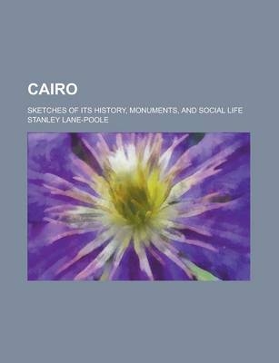 Cairo; Sketches of Its History, Monuments, and Social Life - Stanley Lane-Poole