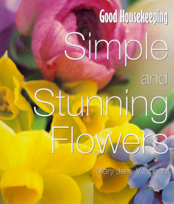 "Good Housekeeping" Simple and Stunning Flowers for the Home - Mary Jane Vaughan,  Good Housekeeping Institute