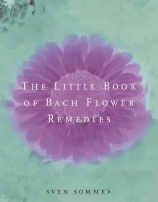 The Little Book Of Bach Flower Remedies - Sven Sommer