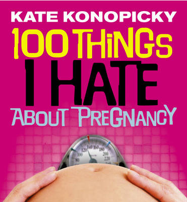 100 Things I Hate About Pregnancy - Kate Konopicky