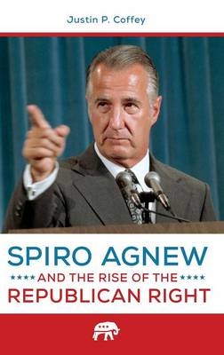 Spiro Agnew and the Rise of the Republican Right -  Coffey Justin P. Coffey