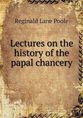 Lectures on the history of the papal chancery - Reginald Lane Poole