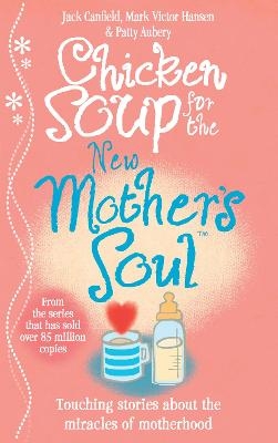 Chicken Soup for the New Mother's Soul - Jack Canfield, Mark Victor Hansen, Patty Aubery