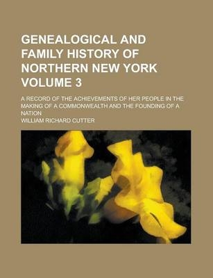 Genealogical and Family History of Northern New York; A Record of the Achievements of Her People in the Making of a Commonwealth and the Founding of a Nation Volume 3 - William Richard Cutter
