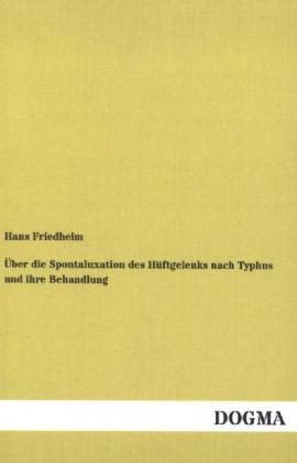 Über die Spontaluxation des Hüftgelenks nach Typhus und ihre Behandlung - Hans Friedheim