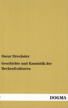 Geschichte und Kasuistik der Beckenfrakturen - Oscar Drechsler