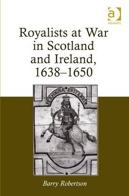 Royalists at War in Scotland and Ireland, 1638�1650 - Barry Robertson