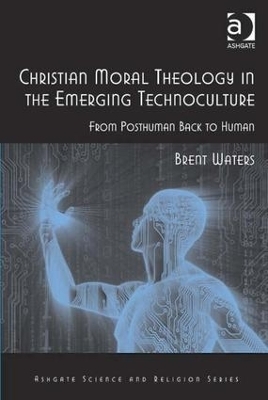 Christian Moral Theology in the Emerging Technoculture - Brent Waters