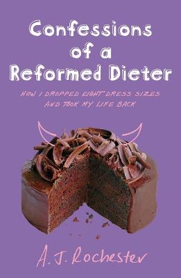 Confessions of a Reformed Dieter - A J Rochester