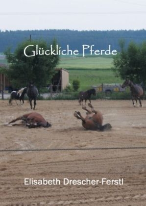 Glückliche Pferde - Elisabeth Drescher-Ferstl